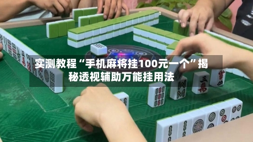 实测教程“手机麻将挂100元一个”揭秘透视辅助万能挂用法-第2张图片