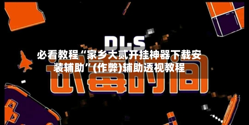 必看教程“家乡大贰开挂神器下载安装辅助”(作弊)辅助透视教程-第2张图片