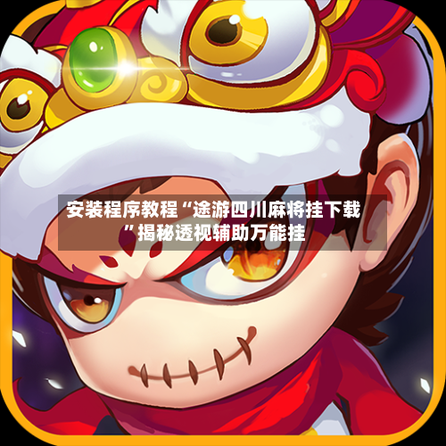 安装程序教程“途游四川麻将挂下载”揭秘透视辅助万能挂-第1张图片