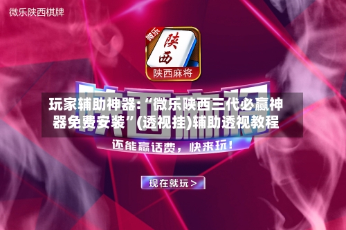 玩家辅助神器:“微乐陕西三代必赢神器免费安装”(透视挂)辅助透视教程-第2张图片