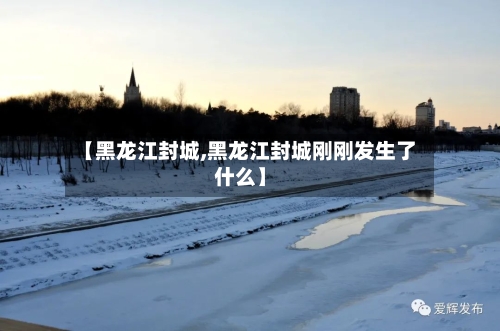 【黑龙江封城,黑龙江封城刚刚发生了什么】-第3张图片