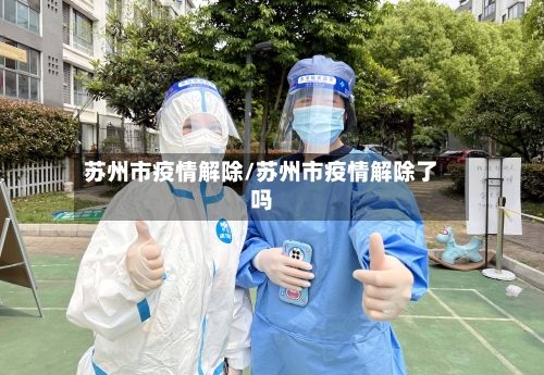 苏州市疫情解除/苏州市疫情解除了吗-第1张图片