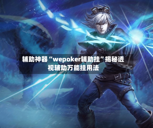 辅助神器“wepoker辅助挂”揭秘透视辅助万能挂用法-第3张图片