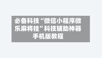 必备科技“微信小程序微乐麻将挂”科技辅助神器手机版教程-第1张图片
