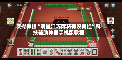 实操教程“明星江苏麻将有没有挂”科技辅助神器手机版教程-第3张图片