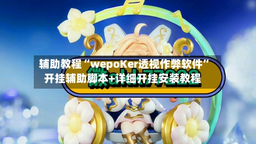 辅助教程“wepoKer透视作弊软件	”开挂辅助脚本+详细开挂安装教程-第2张图片