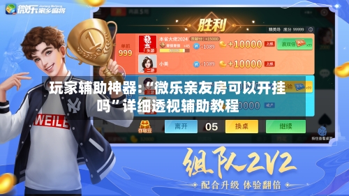 玩家辅助神器:“微乐亲友房可以开挂吗	”详细透视辅助教程-第2张图片