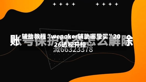 辅助教程“wepoker辅助哪里买”2026透视开挂-第2张图片