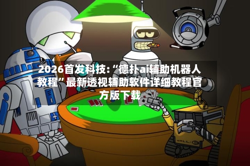 2026首发科技:“德扑ai辅助机器人教程”最新透视辅助软件详细教程官方版下载-第1张图片