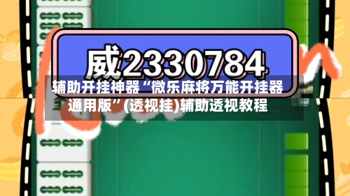 辅助开挂神器“微乐麻将万能开挂器通用版”(透视挂)辅助透视教程-第2张图片