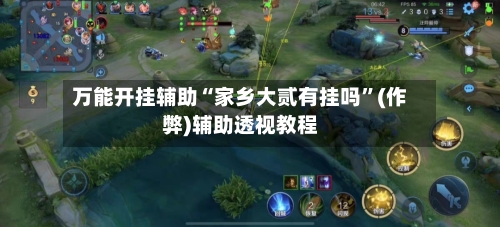 万能开挂辅助“家乡大贰有挂吗”(作弊)辅助透视教程-第1张图片