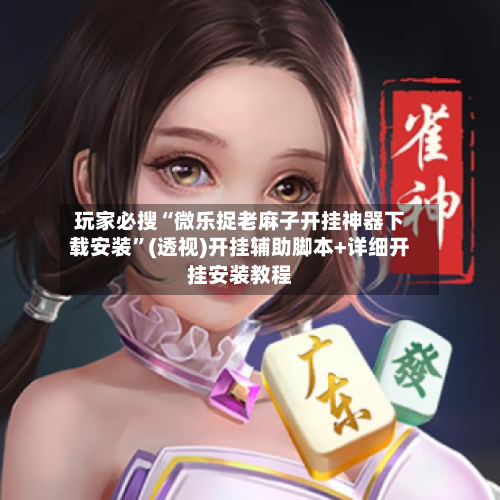 玩家必搜“微乐捉老麻子开挂神器下载安装”(透视)开挂辅助脚本+详细开挂安装教程-第2张图片