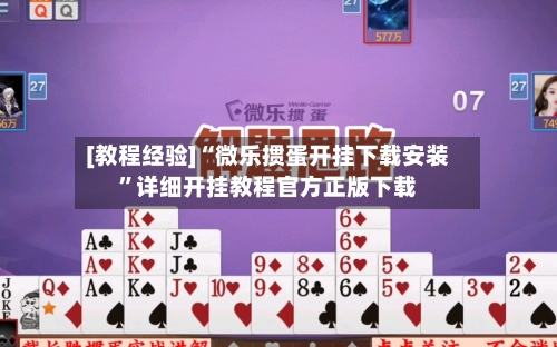 [教程经验]“微乐掼蛋开挂下载安装”详细开挂教程官方正版下载-第1张图片