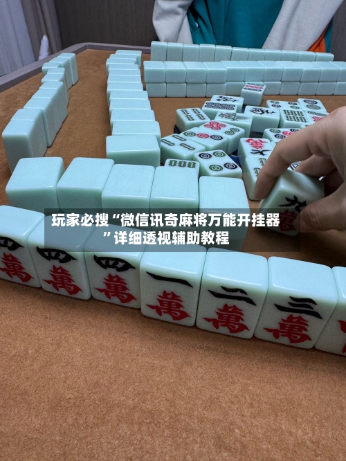 玩家必搜“微信讯奇麻将万能开挂器	”详细透视辅助教程-第1张图片