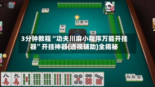 3分钟教程“功夫川麻小程序万能开挂器”开挂神器{透视辅助}全揭秘-第1张图片