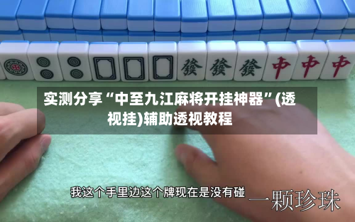 实测分享“中至九江麻将开挂神器”(透视挂)辅助透视教程-第1张图片