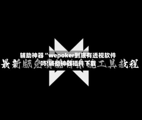辅助神器“wepoker到底有透视软件吗!辅助神器插件下载-第1张图片