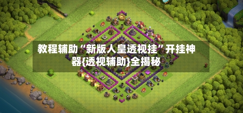 教程辅助“新版人皇透视挂	”开挂神器{透视辅助}全揭秘-第1张图片