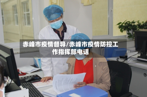 赤峰市疫情督导/赤峰市疫情防控工作指挥部电话-第2张图片