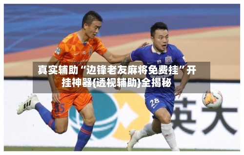 真实辅助“边锋老友麻将免费挂	”开挂神器{透视辅助}全揭秘-第1张图片