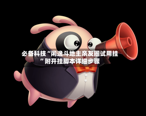 必备科技“闲逸斗地主亲友圈试用挂	”附开挂脚本详细步骤-第1张图片