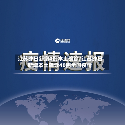 江苏昨日新增4例本土确诊/江苏昨日新增本土确诊40例全国疫情-第2张图片