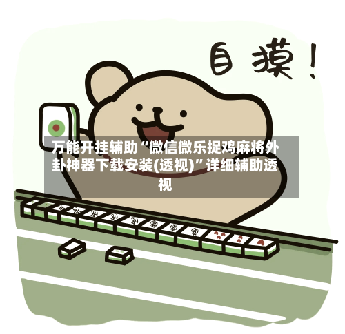 万能开挂辅助“微信微乐捉鸡麻将外卦神器下载安装(透视)”详细辅助透视-第1张图片