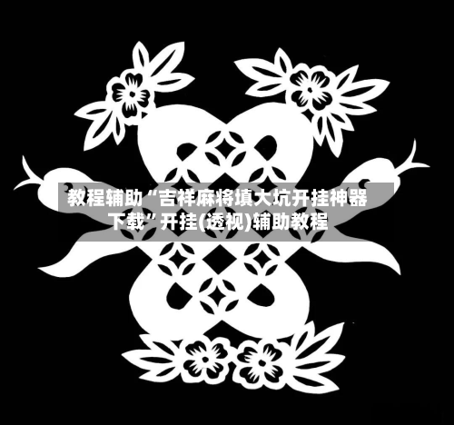 教程辅助“吉祥麻将填大坑开挂神器下载	”开挂(透视)辅助教程-第1张图片