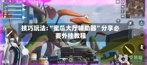 技巧玩法:“蜜瓜大厅辅助器	”分享必要外挂教程-第1张图片