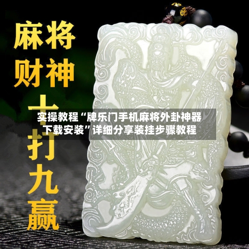 实操教程“牌乐门手机麻将外卦神器下载安装”详细分享装挂步骤教程-第3张图片