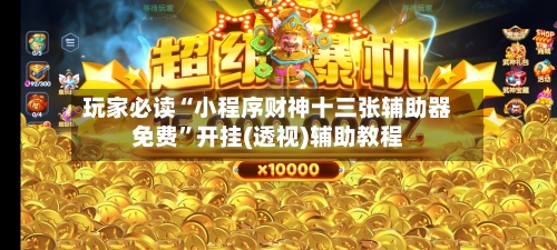 玩家必读“小程序财神十三张辅助器免费”开挂(透视)辅助教程-第1张图片