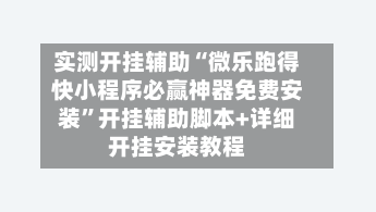 实测开挂辅助“微乐跑得快小程序必赢神器免费安装	”开挂辅助脚本+详细开挂安装教程-第2张图片