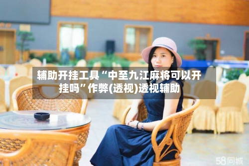 辅助开挂工具“中至九江麻将可以开挂吗”作弊(透视)透视辅助-第2张图片