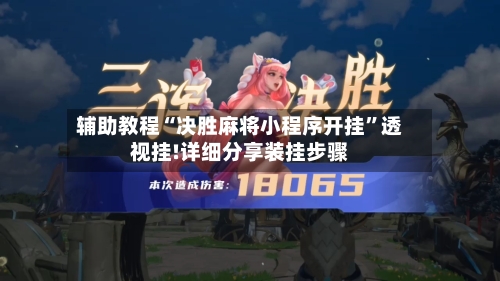 辅助教程“决胜麻将小程序开挂	”透视挂!详细分享装挂步骤-第1张图片