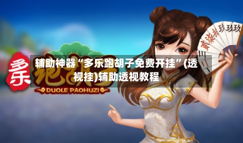 辅助神器“多乐跑胡子免费开挂”(透视挂)辅助透视教程-第1张图片