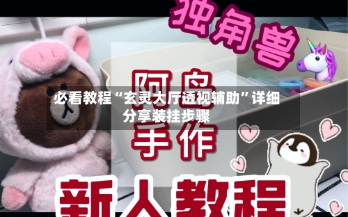 必看教程“玄灵大厅透视辅助	”详细分享装挂步骤-第1张图片