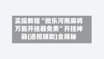实操教程“微乐河南麻将万能开挂器免费”开挂神器{透视辅助}全揭秘-第1张图片