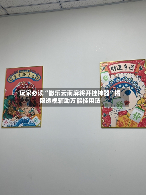 玩家必读“微乐云南麻将开挂神器”揭秘透视辅助万能挂用法-第2张图片