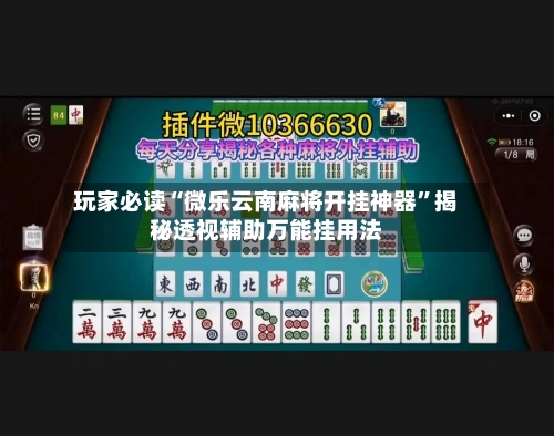 玩家必读“微乐云南麻将开挂神器	”揭秘透视辅助万能挂用法-第1张图片