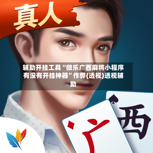 辅助开挂工具“微乐广西麻将小程序有没有开挂神器	”作弊(透视)透视辅助-第2张图片