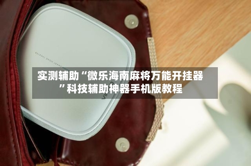 实测辅助“微乐海南麻将万能开挂器”科技辅助神器手机版教程-第3张图片