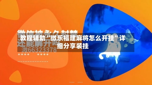 教程辅助“微乐福建麻将怎么开挂”详细分享装挂-第2张图片