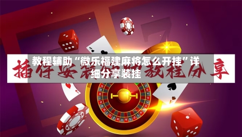 教程辅助“微乐福建麻将怎么开挂”详细分享装挂-第1张图片