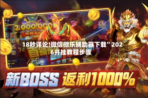 18秒详论!微信微乐辅助器下载	”2026开挂教程步骤-第1张图片