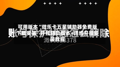 可用版本“微乐卡五星辅助器免费版下载安装”开挂辅助脚本+详细开挂安装教程-第2张图片