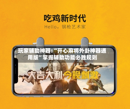 玩家辅助神器:“开心麻将外卦神器通用版”掌握辅助功能必胜规则-第2张图片