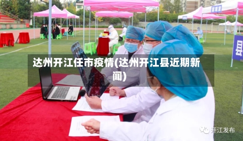 达州开江任市疫情(达州开江县近期新闻)-第1张图片