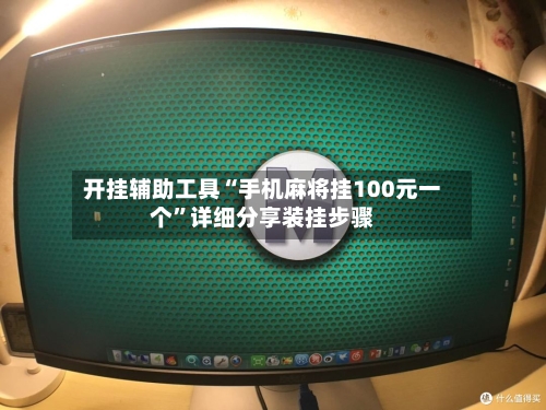 开挂辅助工具“手机麻将挂100元一个	”详细分享装挂步骤-第1张图片