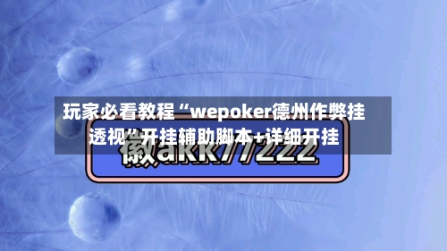 玩家必看教程“wepoker德州作弊挂透视”开挂辅助脚本+详细开挂-第1张图片