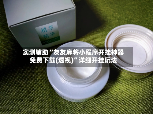 实测辅助“友友麻将小程序开挂神器免费下载(透视)”详细开挂玩法-第3张图片